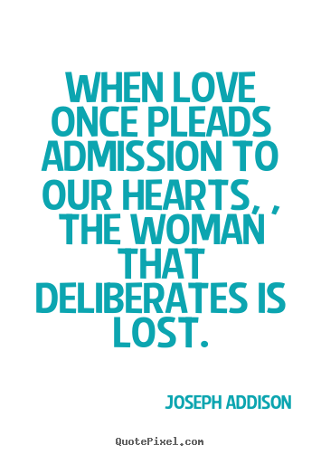 When love once pleads admission to our hearts,.. Joseph Addison  love quotes