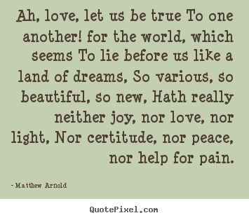 Quotes about love - Ah, love, let us be true to one another! for the world,..