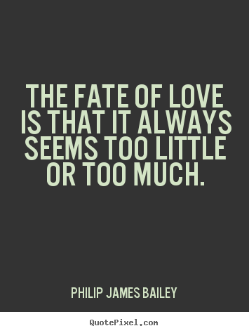 Make custom image quote about love - The fate of love is that it always seems too little or too much.