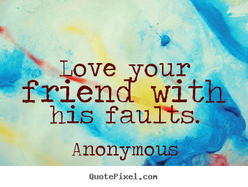 Love quotes - Love your friend with his faults.