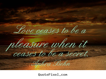 Quote about love - Love ceases to be a pleasure when it ceases to be a secret.