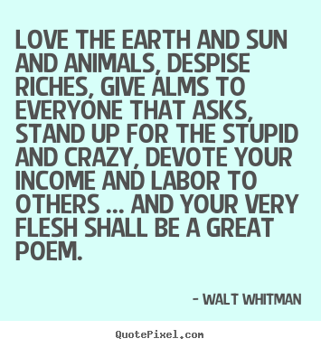 Make picture quotes about love - Love the earth and sun and animals, despise riches, give..