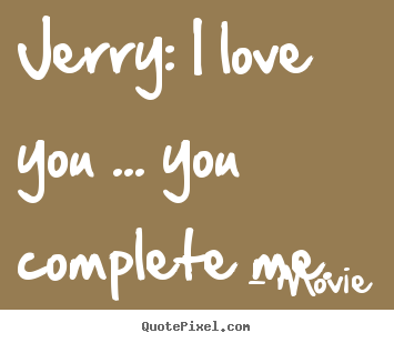 Make personalized image quote about love - Jerry: i love you ... you complete me.