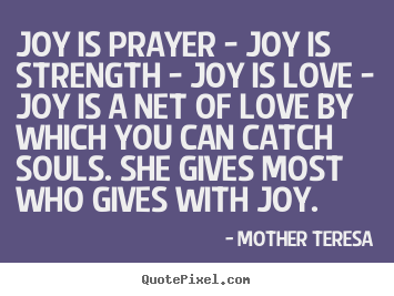 Love quotes - Joy is prayer - joy is strength - joy is love - joy is a net..