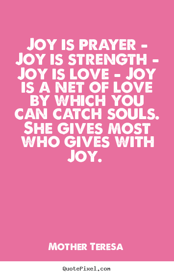 Quote about love - Joy is prayer - joy is strength - joy is love - joy is a net of love..