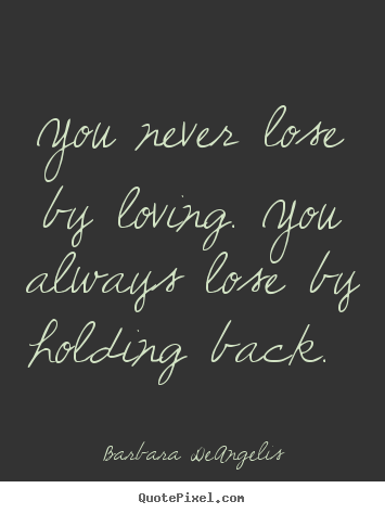 Design custom picture quotes about love - You never lose by loving. you always lose by holding..