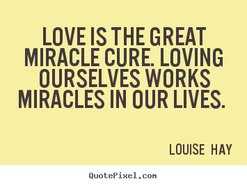 Love is the great miracle cure. loving ourselves works miracles.. Louise  Hay popular love quotes