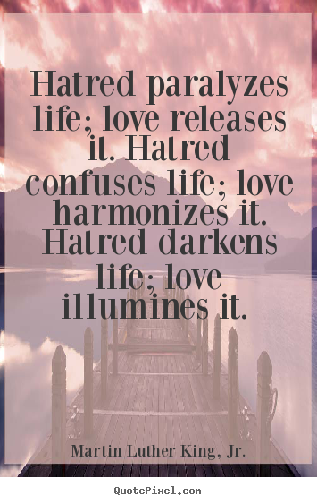 Hatred paralyzes life; love releases it. hatred confuses life; love.. Martin Luther King, Jr. great love quote