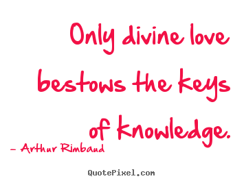 Only divine love bestows the keys of knowledge. Arthur Rimbaud famous love quotes