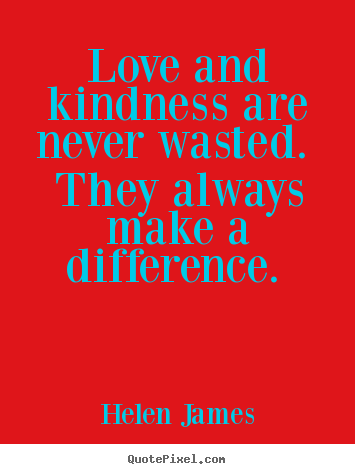 Make custom picture quote about love - Love and kindness are never wasted. they always make a difference...