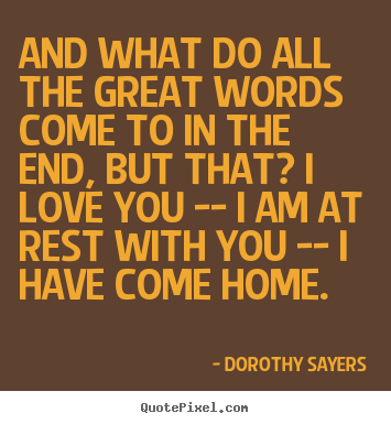 Dorothy Sayers picture quotes - And what do all the great words come to in the.. - Love quotes