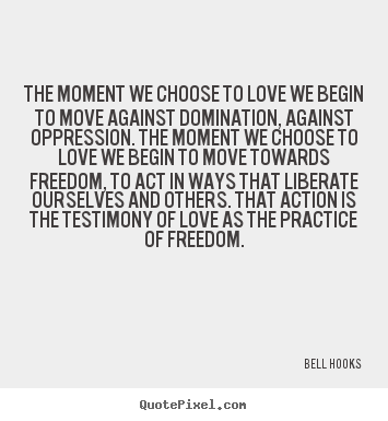 The moment we choose to love we begin to move against.. Bell Hooks best love quotes
