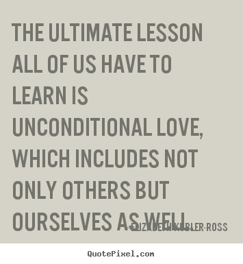 Quotes about love - The ultimate lesson all of us have to learn is unconditional..