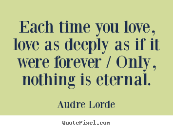 Love quotes - Each time you love, love as deeply as if it were forever / only,..