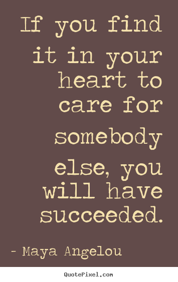 Sayings about love - If you find it in your heart to care for somebody else, you will..