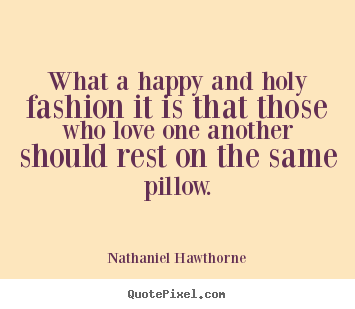 Nathaniel Hawthorne picture quotes - What a happy and holy fashion it is that those who love one another.. - Love quotes