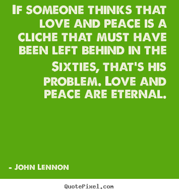 Make personalized picture quotes about love - If someone thinks that love and peace is a cliche that must have been..