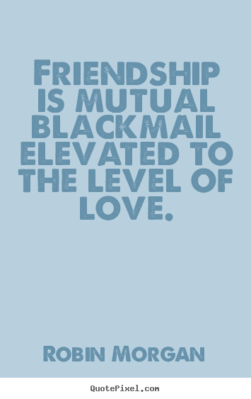 How to design picture quotes about love - Friendship is mutual blackmail elevated to the level of love.