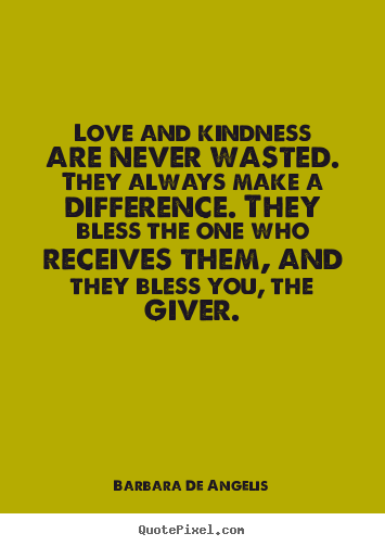 Love quotes - Love and kindness are never wasted. they always make..