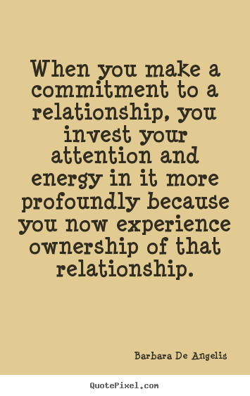When you make a commitment to a relationship, you invest.. Barbara De Angelis best love quotes