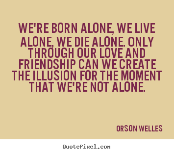 Quote about love - We're born alone, we live alone, we die alone. only through our..