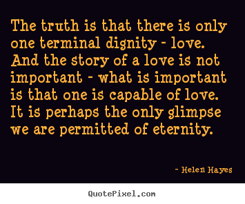 Helen Hayes picture quotes - The truth is that there is only one terminal dignity.. - Love quotes
