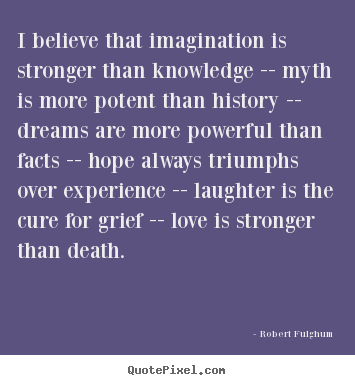 Quotes about love - I believe that imagination is stronger than knowledge -- myth..