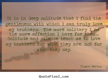 Quotes about love - It is in deep solitude that i find the gentleness with..