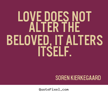 Love quotes - Love does not alter the beloved, it alters itself.