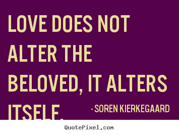 Diy picture quotes about love - Love does not alter the beloved, it alters itself.