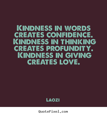 Kindness in words creates confidence. kindness in thinking creates profundity... Laozi good love quotes