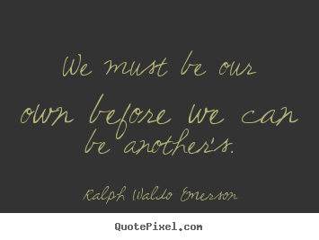 Quotes about love - We must be our own before we can be another's.