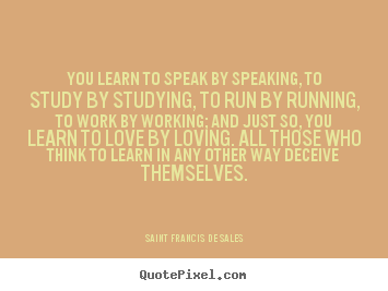 How to design picture quote about love - You learn to speak by speaking, to study by studying,..