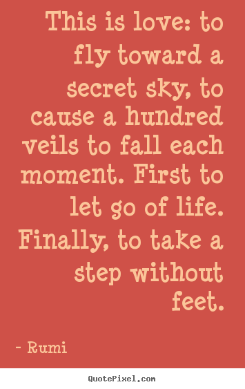 Love sayings - This is love: to fly toward a secret sky, to cause a hundred..