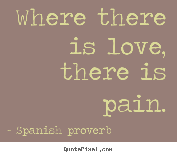 Quote about love - Where there is love, there is pain.