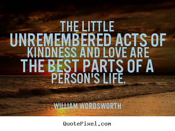 Quote about love - The little unremembered acts of kindness and love are the..