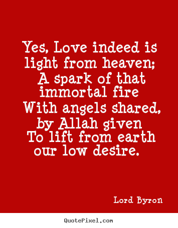 How to design picture quotes about love - Yes, love indeed is light from heaven; a spark of that..