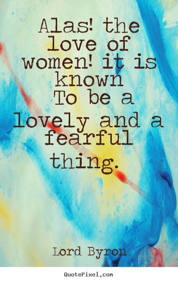 Quote about love - Alas! the love of women! it is known to be a..