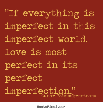 "if everything is imperfect in this imperfect world,.. Gunar Bj&ouml;rnstrand good love quotes
