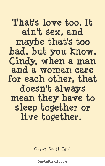 Orson Scott Card poster quotes - That's love too. it ain't sex, and maybe that's too bad, but.. - Love quotes