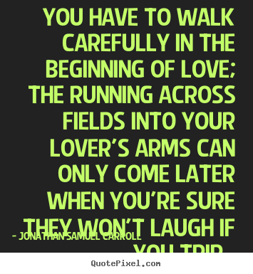 Jonathan Samuel Carroll pictures sayings - You have to walk carefully in the beginning.. - Love quote