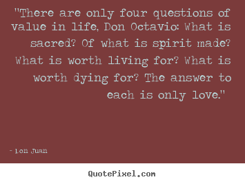 "there are only four questions of value in life,.. Don Juan  love quote