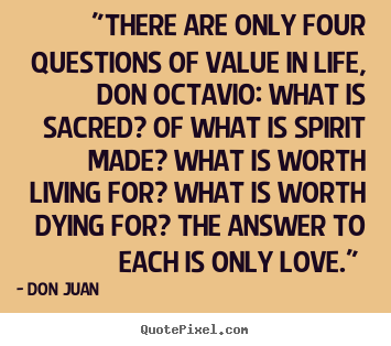 Quotes about love - "there are only four questions of value in life, don octavio:..