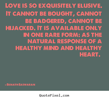 Quote about love - Love is so exquisitely elusive. it cannot be bought,..