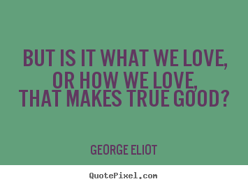 Create picture quote about love - But is it what we love, or how we love, that makes..