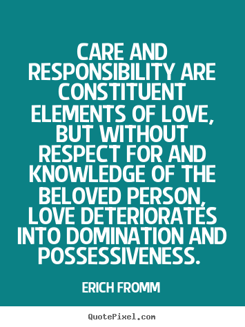 Quotes about love - Care and responsibility are constituent elements of..