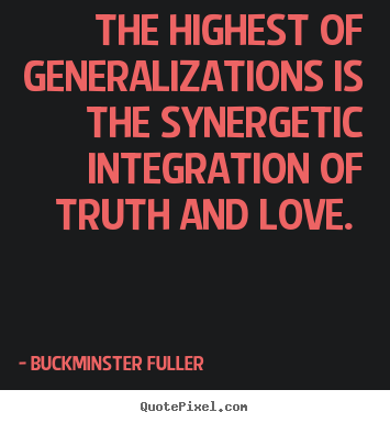Love quotes - The highest of generalizations is the synergetic integration..