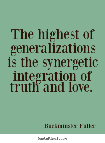 Quotes about love - The highest of generalizations is the synergetic integration..