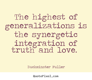 Love quotes - The highest of generalizations is the synergetic integration..