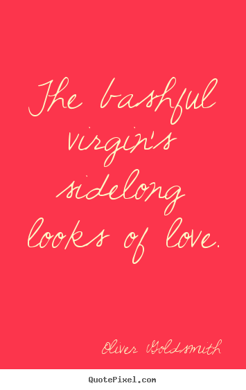 Quotes about love - The bashful virgin's sidelong looks of love.